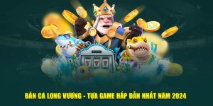 Bắn Cá Long Vương - Tựa Game Hấp Dẫn Nhất Năm 2024