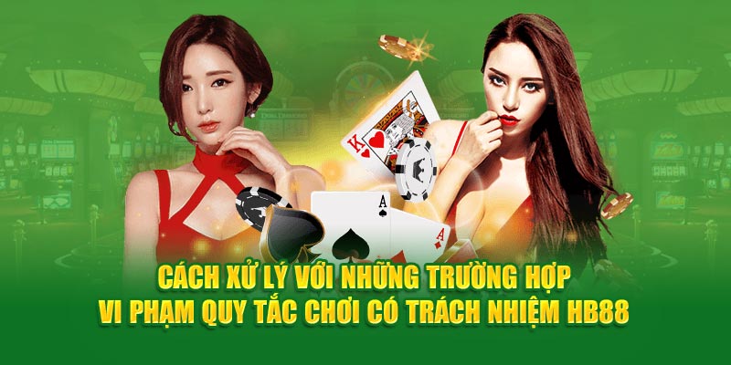 Cách xử lý với những trường hợp vi phạm quy tắc chơi có trách nhiệm HB88 