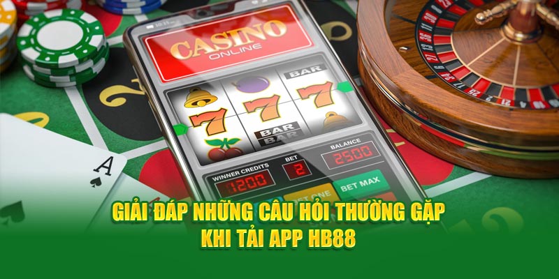 Giải đáp những câu hỏi thường gặp khi download app HB88