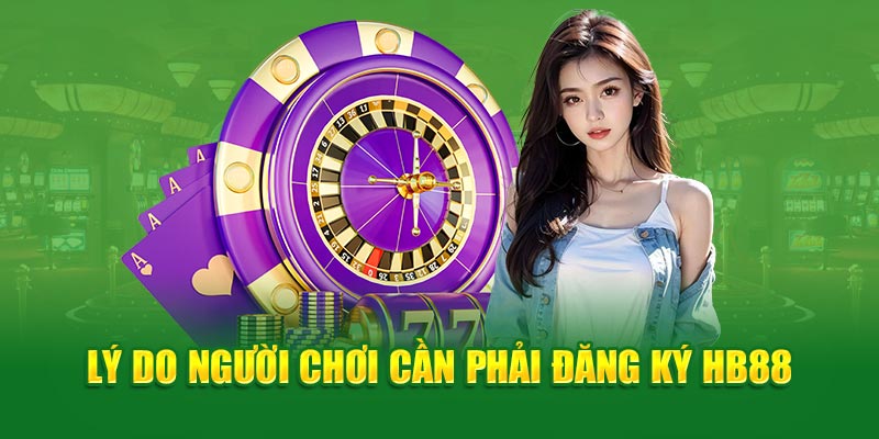 Lý do người chơi cần phải đăng ký HB88